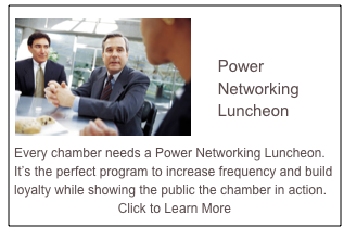  ￼

    Power
    Networking 
    Luncheon

Every chamber needs a Power Networking Luncheon.  It’s the perfect program to increase frequency and build loyalty while showing the public the chamber in action.
Click to Learn More
