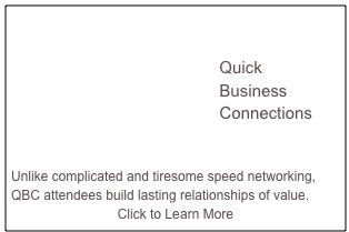 

                                             Quick
                                             Business 
                                             Connections                       


Unlike complicated and tiresome speed networking, QBC attendees build lasting relationships of value.
Click to Learn More
