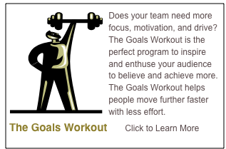 ￼Does your team need more focus, motivation, and drive?  The Goals Workout is the perfect program to inspire and enthuse your audience to believe and achieve more.  The Goals Workout helps people move further faster with less effort. 

The Goals Workout      Click to Learn More